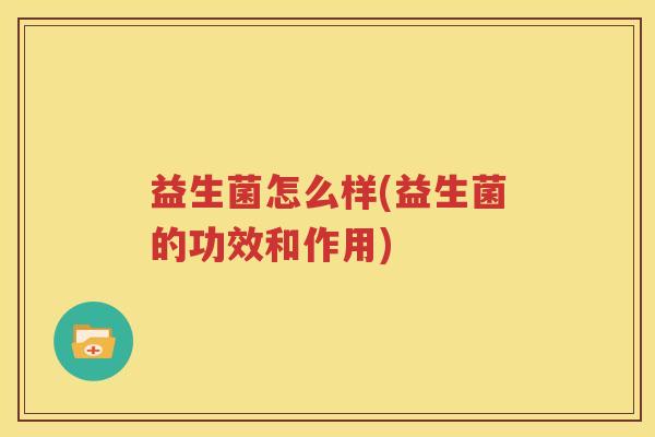 益生菌怎么样(益生菌的功效和作用)
