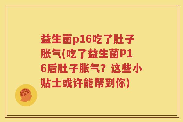 益生菌p16吃了肚子胀气(吃了益生菌P16后肚子胀气？这些小贴士或许能帮到你)