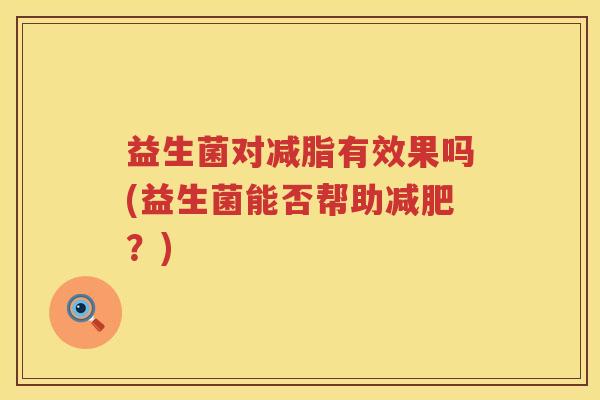益生菌对减脂有效果吗(益生菌能否帮助减肥？)