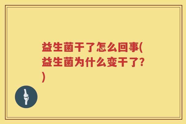益生菌干了怎么回事(益生菌为什么变干了？)