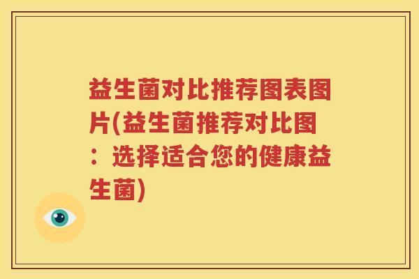 益生菌对比推荐图表图片(益生菌推荐对比图：选择适合您的健康益生菌)