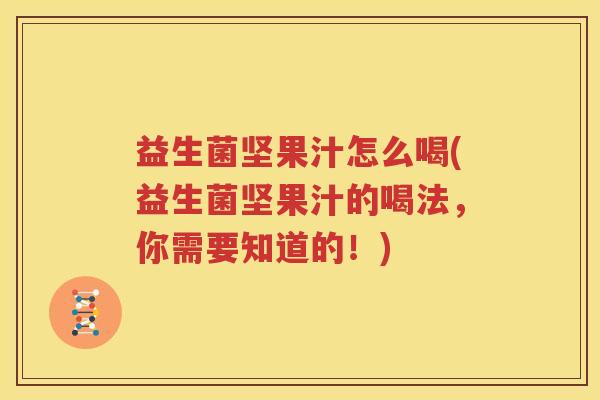 益生菌坚果汁怎么喝(益生菌坚果汁的喝法，你需要知道的！)