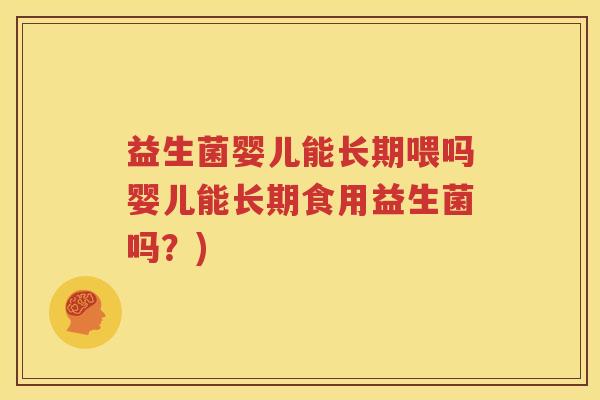 益生菌婴儿能长期喂吗婴儿能长期食用益生菌吗？)
