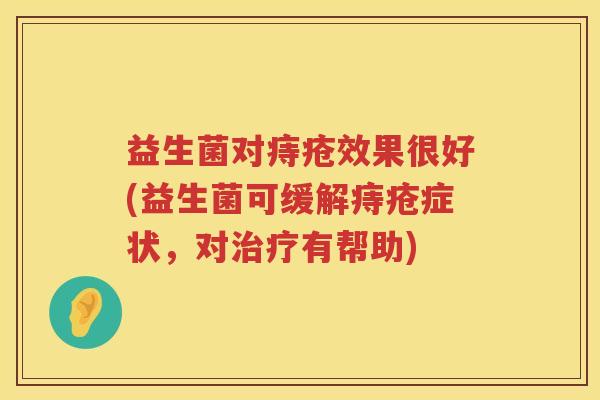 益生菌对痔疮效果很好(益生菌可缓解痔疮症状，对治疗有帮助)