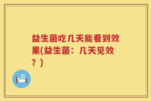 益生菌吃几天能看到效果(益生菌：几天见效？)