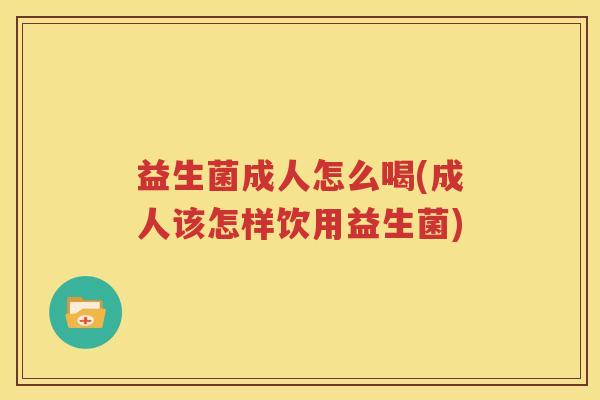 益生菌成人怎么喝(成人该怎样饮用益生菌)