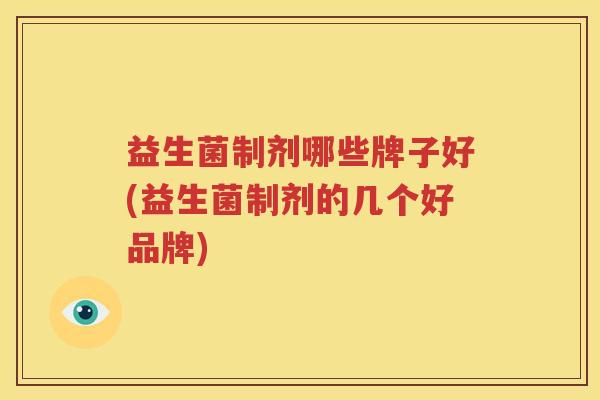 益生菌制剂哪些牌子好(益生菌制剂的几个好品牌)