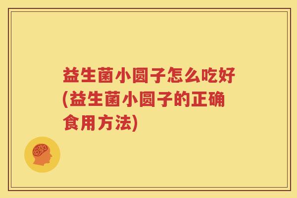 益生菌小圆子怎么吃好(益生菌小圆子的正确食用方法)