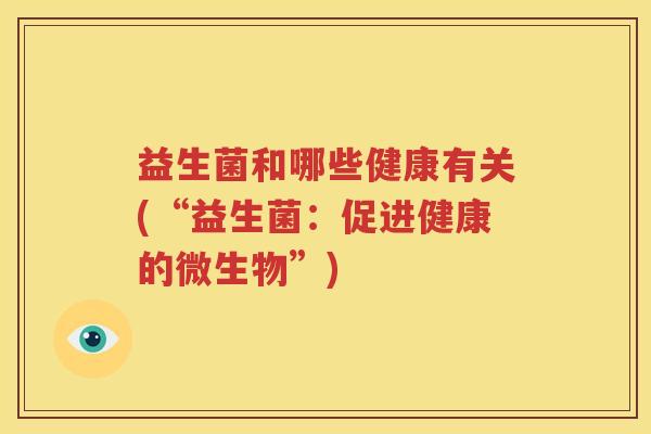 益生菌和哪些健康有关(“益生菌：促进健康的微生物”)