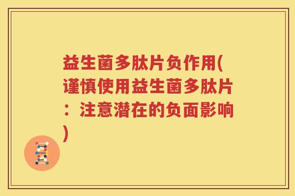 益生菌多肽片负作用(谨慎使用益生菌多肽片：注意潜在的负面影响)
