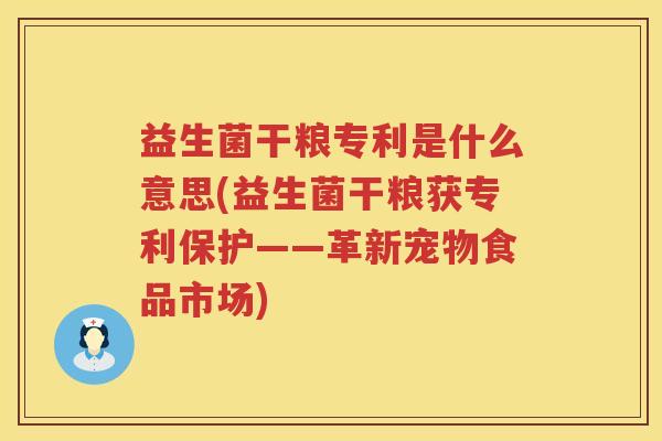 益生菌干粮专利是什么意思(益生菌干粮获专利保护——革新宠物食品市场)