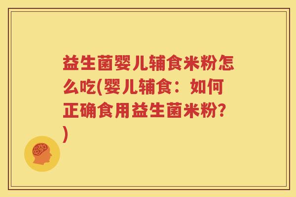 益生菌婴儿辅食米粉怎么吃(婴儿辅食：如何正确食用益生菌米粉？)