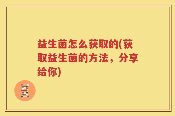 益生菌怎么获取的(获取益生菌的方法，分享给你)