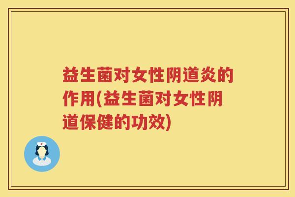 益生菌对女性阴道炎的作用(益生菌对女性阴道保健的功效)
