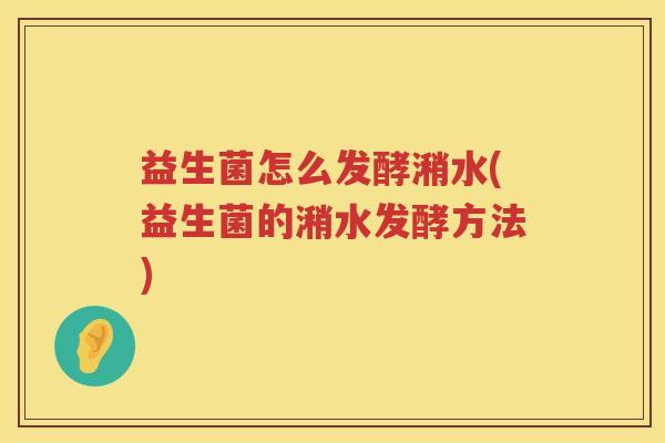 益生菌怎么发酵潲水(益生菌的潲水发酵方法)