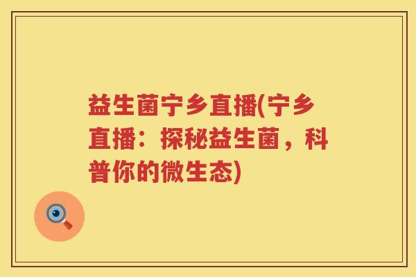益生菌宁乡直播(宁乡直播：探秘益生菌，科普你的微生态)
