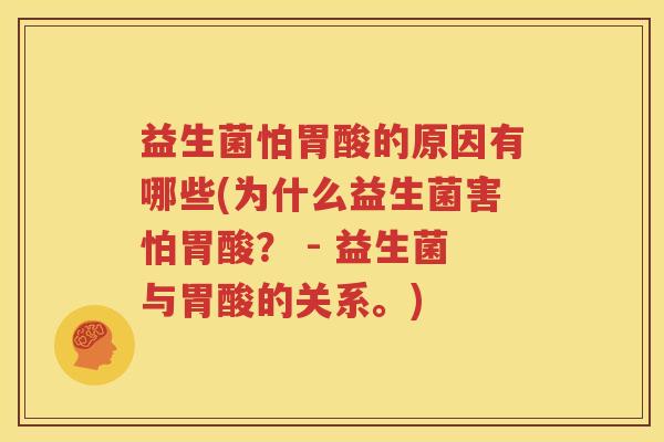 益生菌怕胃酸的原因有哪些(为什么益生菌害怕胃酸？ - 益生菌与胃酸的关系。)
