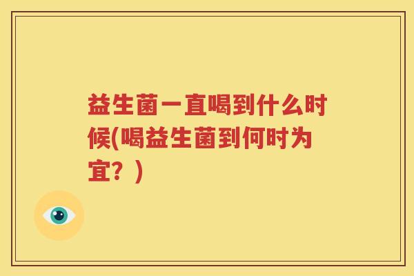 益生菌一直喝到什么时候(喝益生菌到何时为宜？)