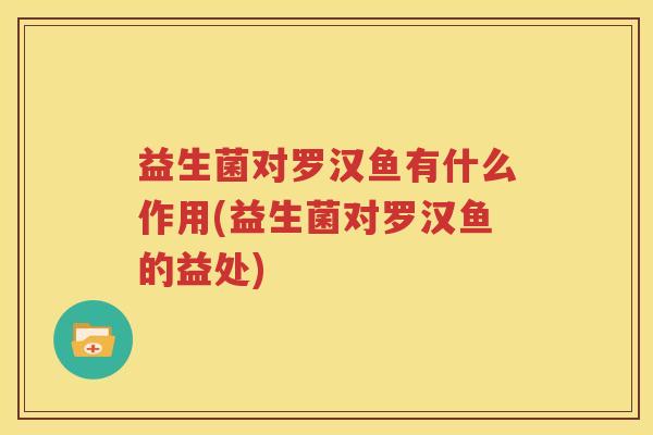益生菌对罗汉鱼有什么作用(益生菌对罗汉鱼的益处)