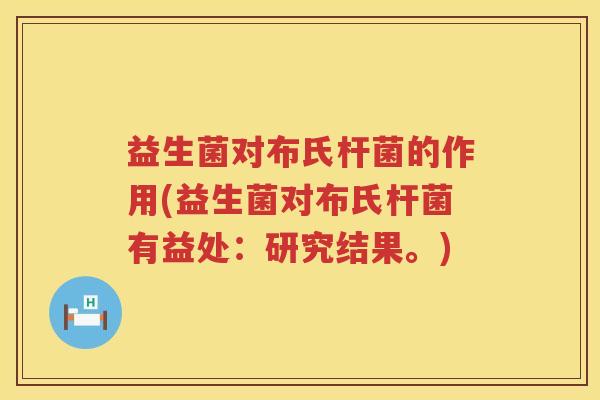 益生菌对布氏杆菌的作用(益生菌对布氏杆菌有益处：研究结果。)