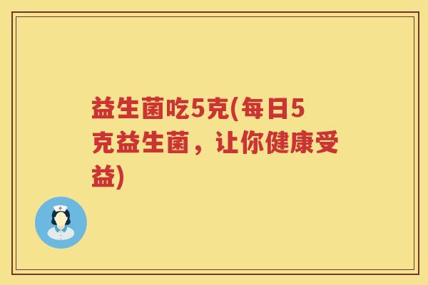 益生菌吃5克(每日5克益生菌，让你健康受益)