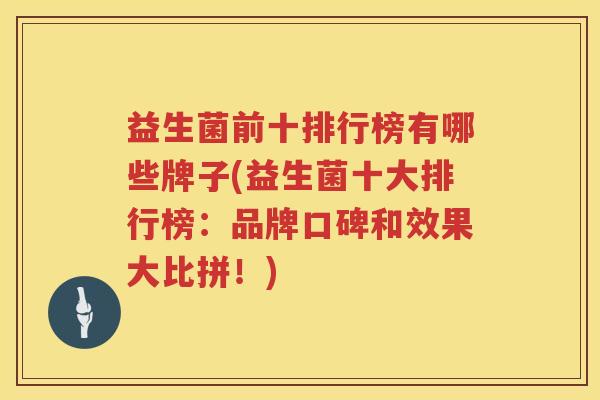 益生菌前十排行榜有哪些牌子(益生菌十大排行榜：品牌口碑和效果大比拼！)