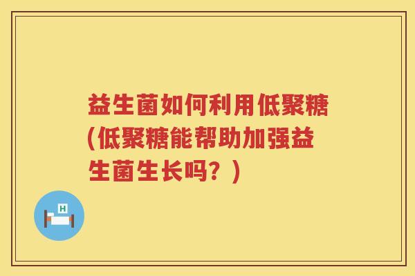 益生菌如何利用低聚糖(低聚糖能帮助加强益生菌生长吗？)