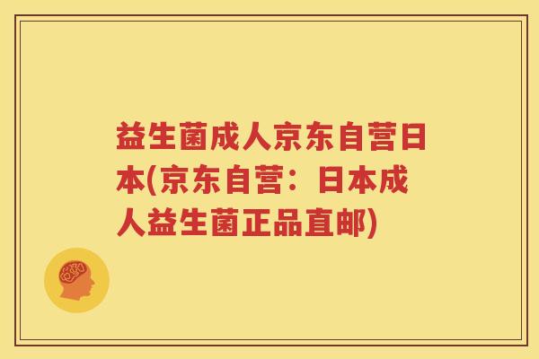 益生菌成人京东自营日本(京东自营：日本成人益生菌正品直邮)