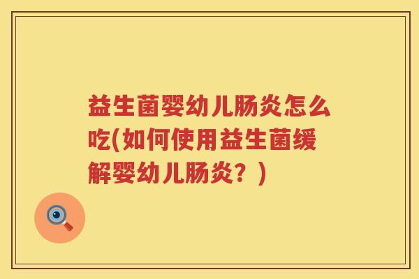 益生菌婴幼儿肠炎怎么吃(如何使用益生菌缓解婴幼儿肠炎？)