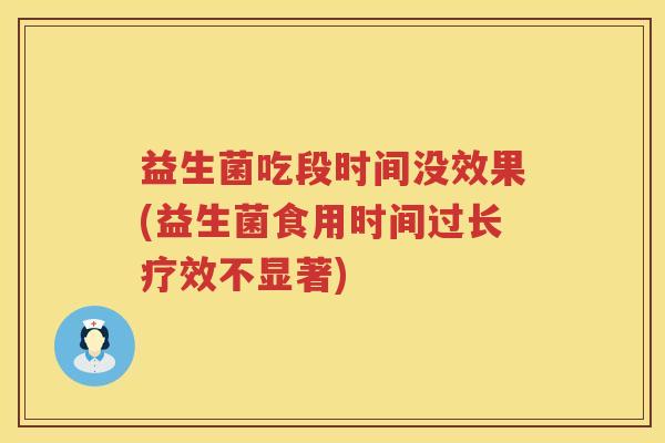 益生菌吃段时间没效果(益生菌食用时间过长疗效不显著)