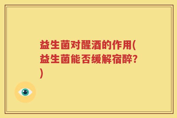 益生菌对醒酒的作用(益生菌能否缓解宿醉？)