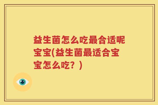 益生菌怎么吃最合适呢宝宝(益生菌最适合宝宝怎么吃？)