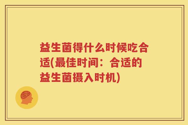益生菌得什么时候吃合适(最佳时间：合适的益生菌摄入时机)