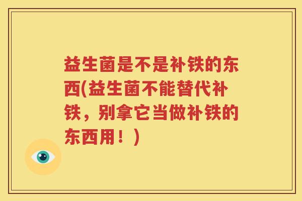 益生菌是不是补铁的东西(益生菌不能替代补铁，别拿它当做补铁的东西用！)