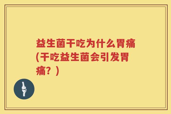 益生菌干吃为什么胃痛(干吃益生菌会引发胃痛？)