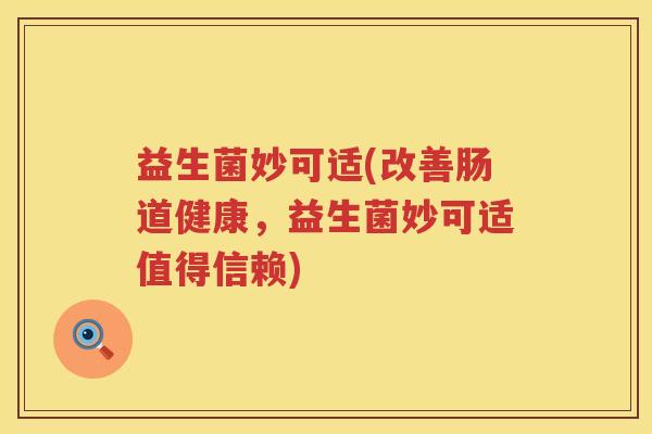 益生菌妙可适(改善肠道健康，益生菌妙可适值得信赖)
