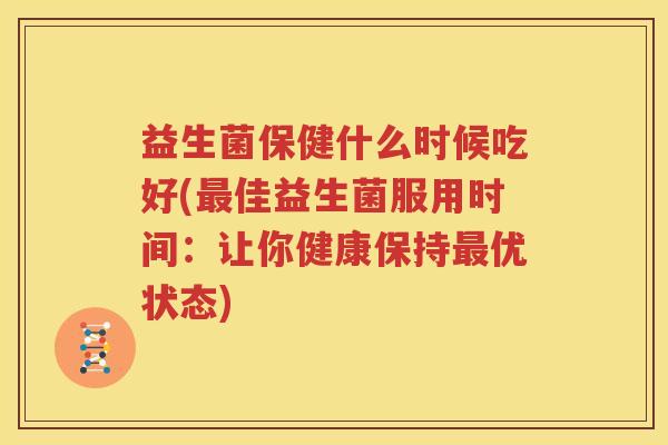 益生菌保健什么时候吃好(最佳益生菌服用时间：让你健康保持最优状态)