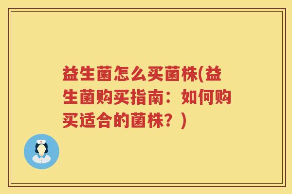 益生菌怎么买菌株(益生菌购买指南：如何购买适合的菌株？)
