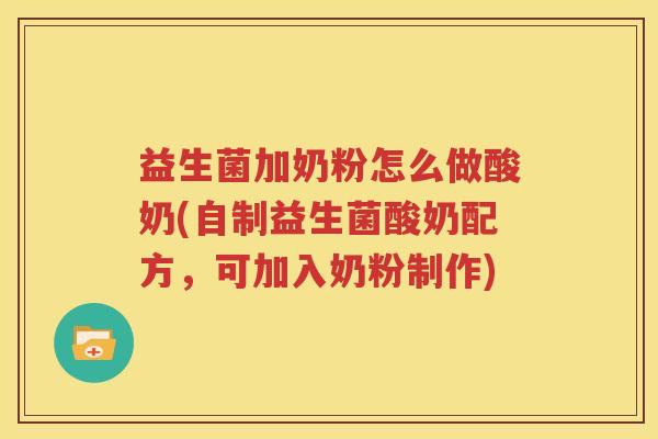 益生菌加奶粉怎么做酸奶(自制益生菌酸奶配方，可加入奶粉制作)