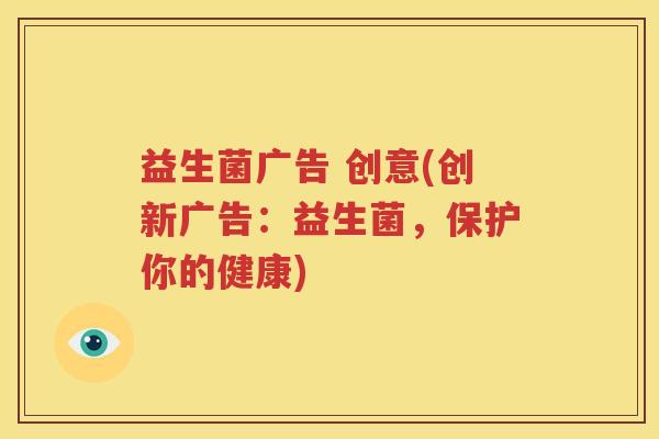 益生菌广告 创意(创新广告：益生菌，保护你的健康)