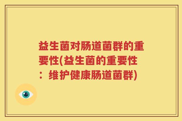 益生菌对肠道菌群的重要性(益生菌的重要性：维护健康肠道菌群)