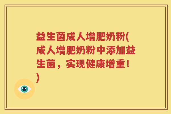 益生菌成人增肥奶粉(成人增肥奶粉中添加益生菌，实现健康增重！)