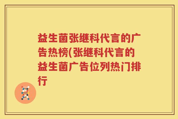 益生菌张继科代言的广告热榜(张继科代言的益生菌广告位列热门排行