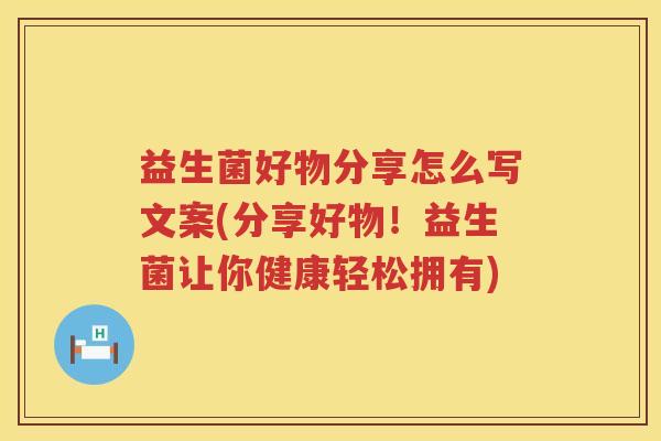 益生菌好物分享怎么写文案(分享好物！益生菌让你健康轻松拥有)