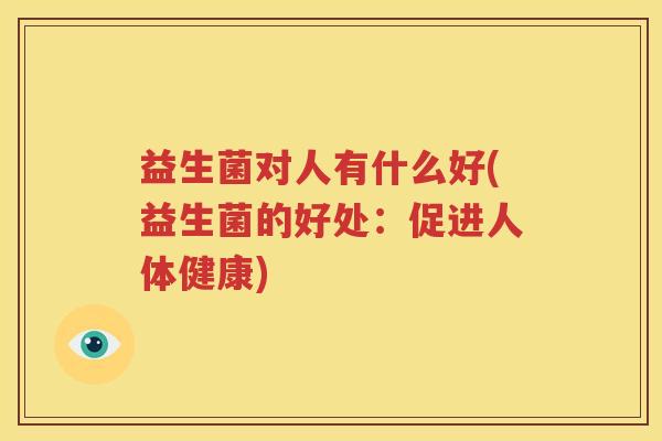 益生菌对人有什么好(益生菌的好处：促进人体健康)