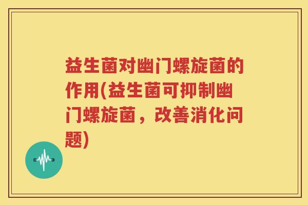 益生菌对幽门螺旋菌的作用(益生菌可抑制幽门螺旋菌，改善消化问题)