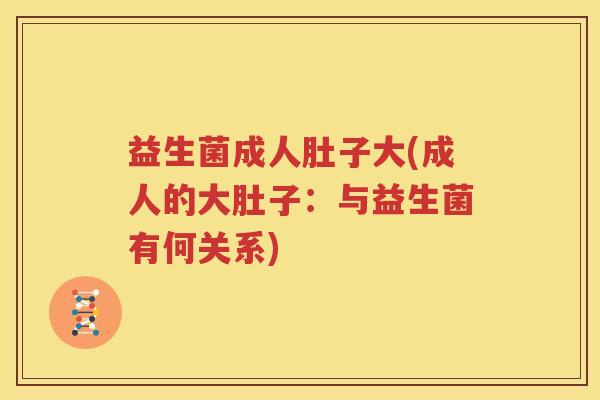 益生菌成人肚子大(成人的大肚子：与益生菌有何关系)