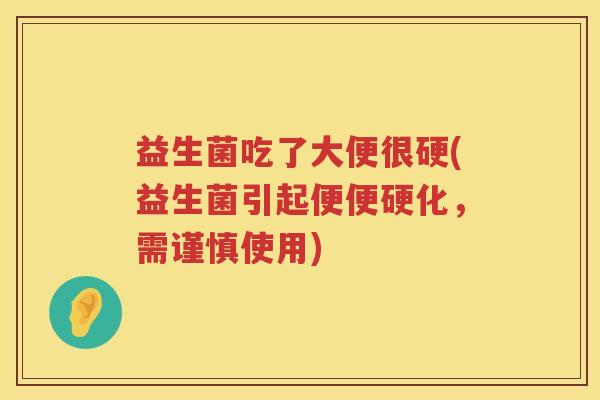 益生菌吃了大便很硬(益生菌引起便便硬化，需谨慎使用)