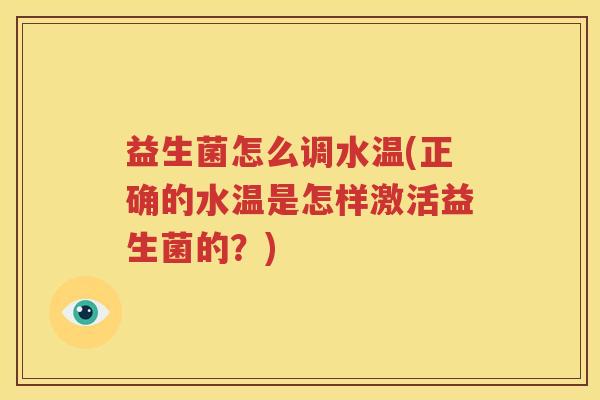 益生菌怎么调水温(正确的水温是怎样激活益生菌的？)