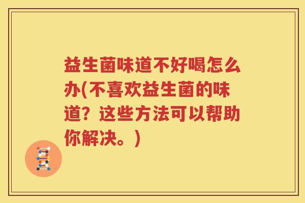 益生菌味道不好喝怎么办(不喜欢益生菌的味道？这些方法可以帮助你解决。)